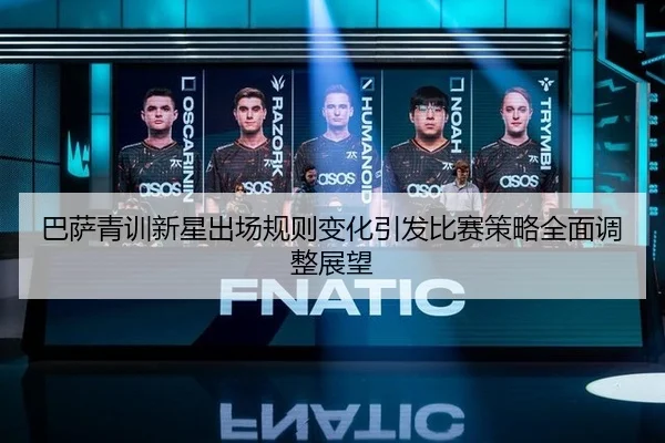 巴萨青训新星出场规则变化引发比赛策略全面调整展望