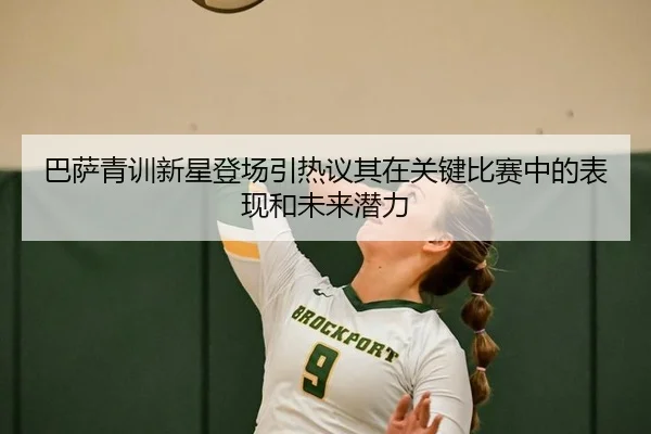 巴萨青训新星登场引热议其在关键比赛中的表现和未来潜力
